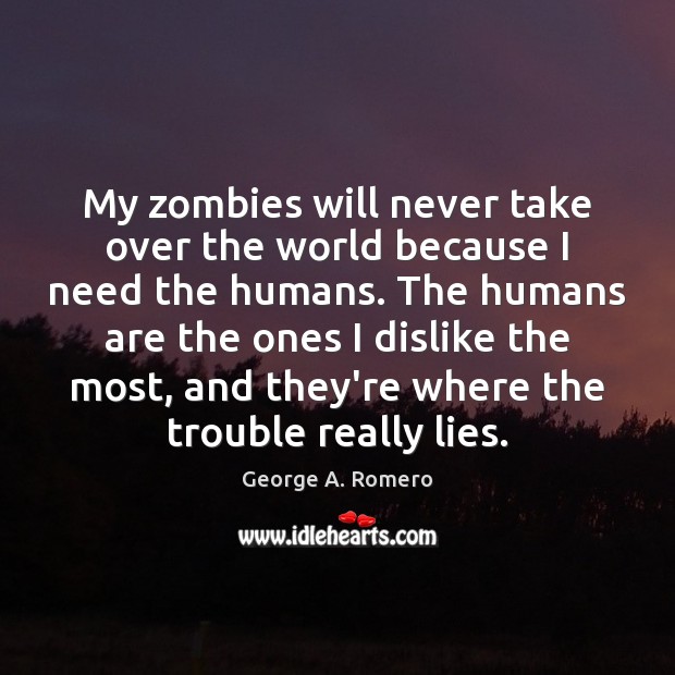 My zombies will never take over the world because I need the George A. Romero Picture Quote