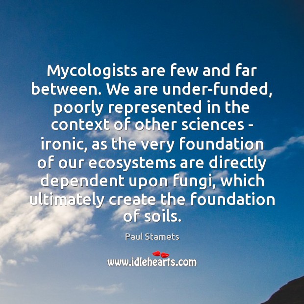 Mycologists are few and far between. We are under-funded, poorly represented in Paul Stamets Picture Quote