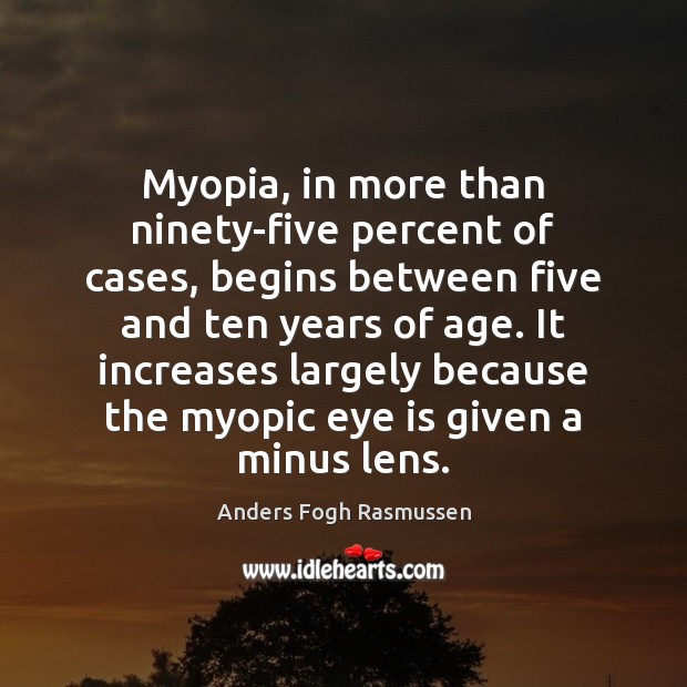 Myopia, in more than ninety-five percent of cases, begins between five and Anders Fogh Rasmussen Picture Quote