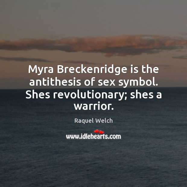 Myra Breckenridge is the antithesis of sex symbol. Shes revolutionary; shes a warrior. Raquel Welch Picture Quote
