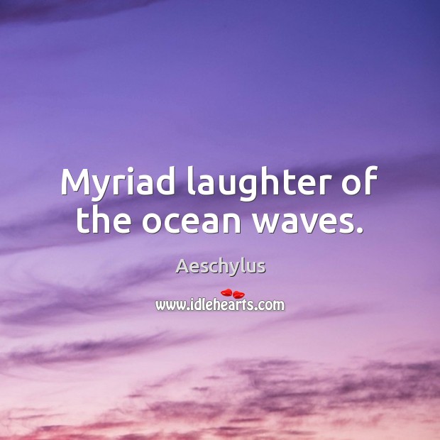 Myriad laughter of the ocean waves. Aeschylus Picture Quote