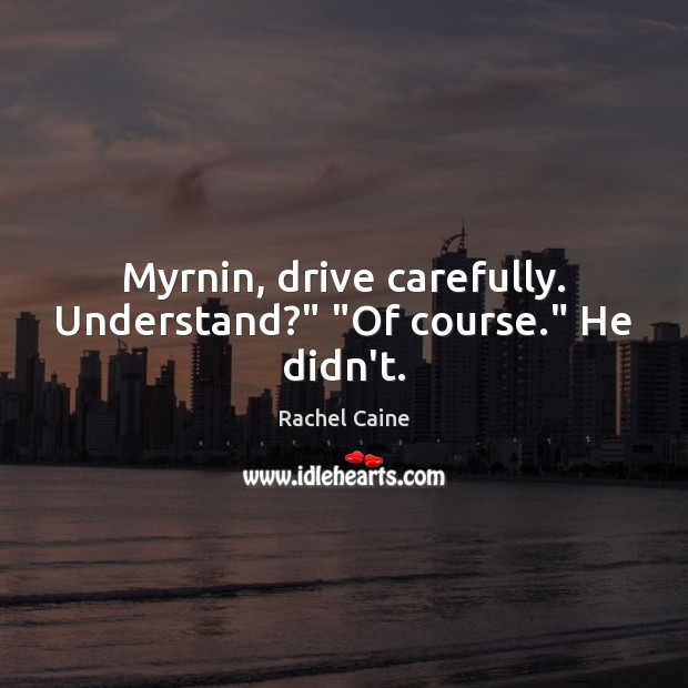 Myrnin, drive carefully. Understand?” “Of course.” He didn’t. Rachel Caine Picture Quote