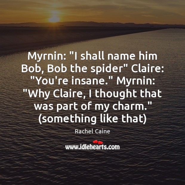 Myrnin: “I shall name him Bob, Bob the spider” Claire: “You’re insane.” Rachel Caine Picture Quote