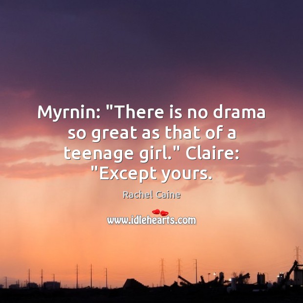 Myrnin: “There is no drama so great as that of a teenage girl.” Claire: “Except yours. Rachel Caine Picture Quote