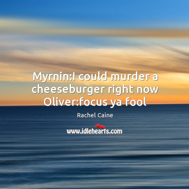 Myrnin:I could murder a cheeseburger right now Oliver:focus ya fool Rachel Caine Picture Quote