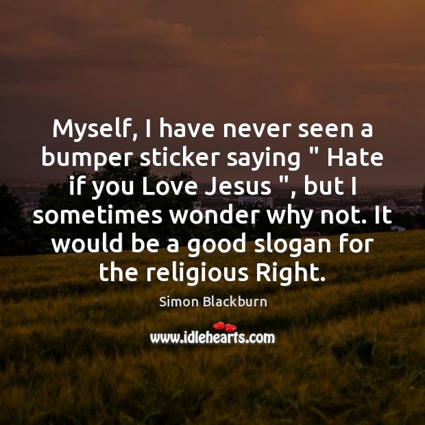 Myself, I have never seen a bumper sticker saying ” Hate if you Simon Blackburn Picture Quote