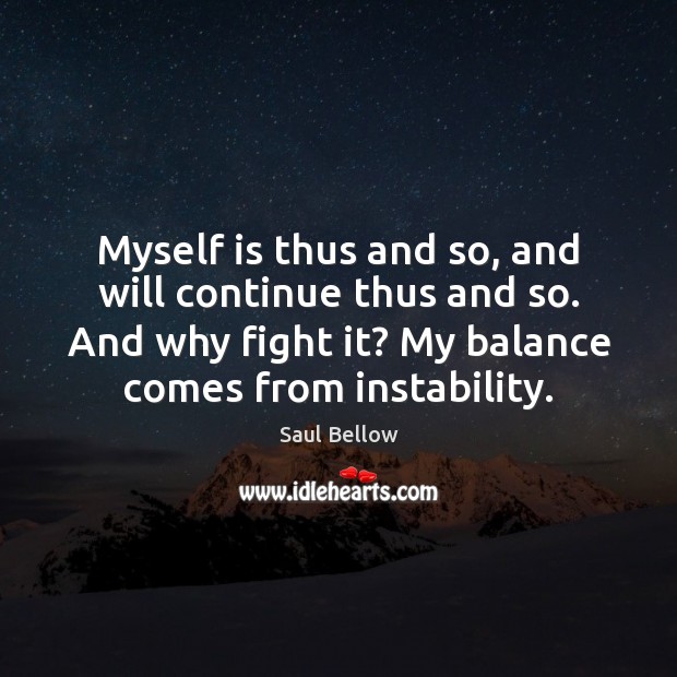 Myself is thus and so, and will continue thus and so. And Saul Bellow Picture Quote