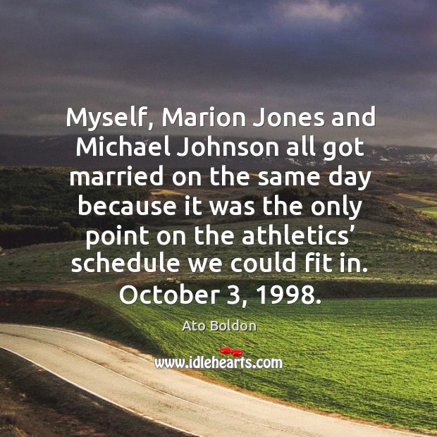 Myself, marion jones and michael johnson all got married on the same day because Ato Boldon Picture Quote