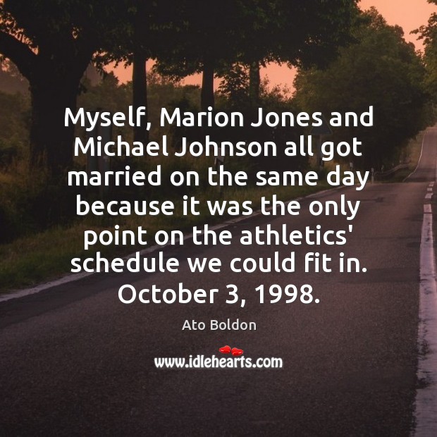 Myself, Marion Jones and Michael Johnson all got married on the same Ato Boldon Picture Quote