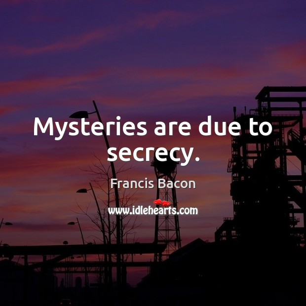 Mysteries are due to secrecy. Francis Bacon Picture Quote