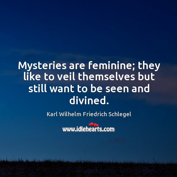 Mysteries are feminine; they like to veil themselves but still want to be seen and divined. Karl Wilhelm Friedrich Schlegel Picture Quote