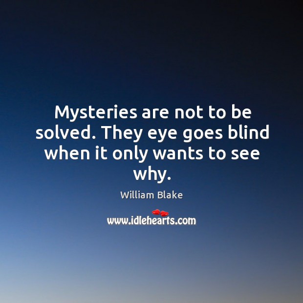 Mysteries are not to be solved. They eye goes blind when it only wants to see why. William Blake Picture Quote
