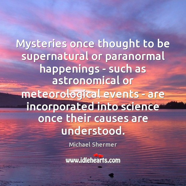 Mysteries once thought to be supernatural or paranormal happenings – such as Michael Shermer Picture Quote