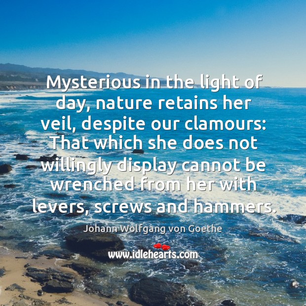 Mysterious in the light of day, nature retains her veil, despite our 