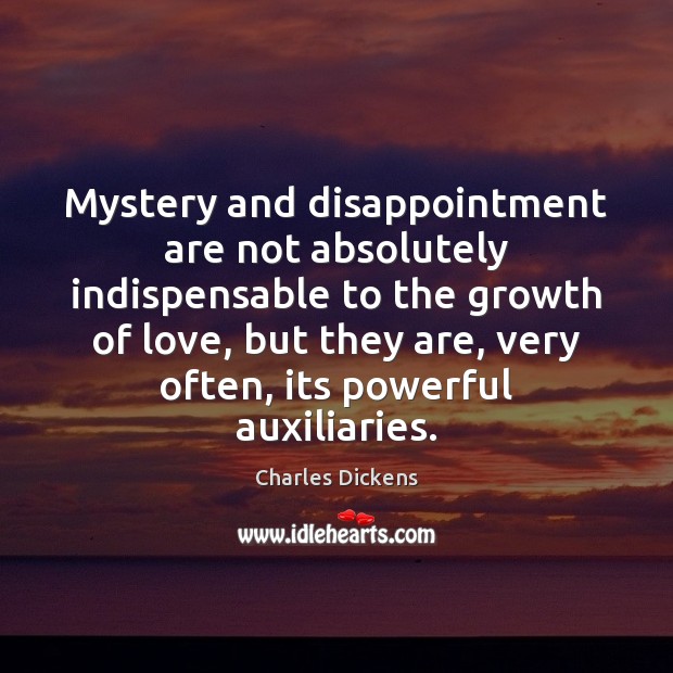 Mystery and disappointment are not absolutely indispensable to the growth of love, Charles Dickens Picture Quote