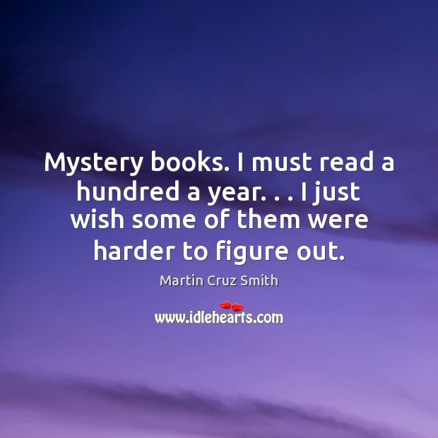 Mystery books. I must read a hundred a year. . . I just wish Martin Cruz Smith Picture Quote