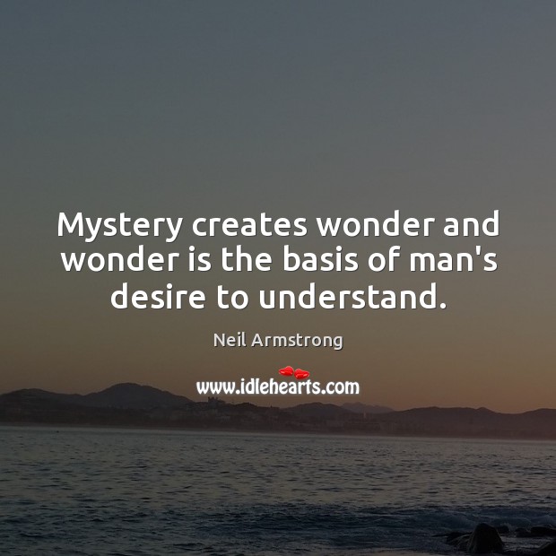 Mystery creates wonder and wonder is the basis of man’s desire to understand. 