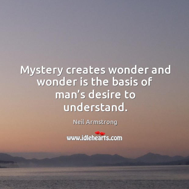 Mystery creates wonder and wonder is the basis of man’s desire to understand. Image