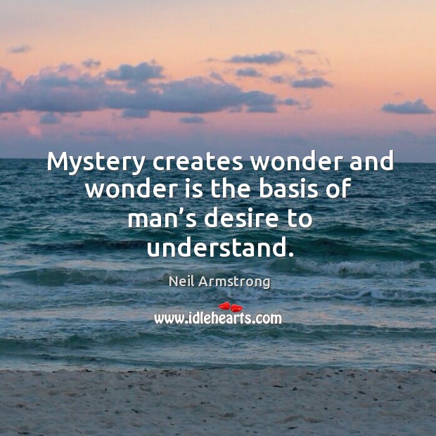 Mystery creates wonder and wonder is the basis of man’s desire to understand. Neil Armstrong Picture Quote