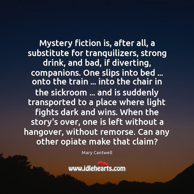 Mystery fiction is, after all, a substitute for tranquilizers, strong drink, and Mary Cantwell Picture Quote