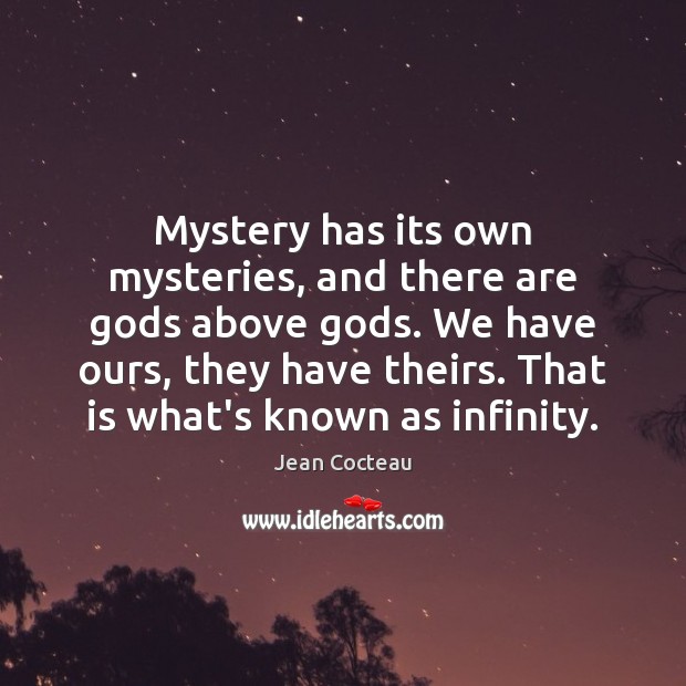 Mystery has its own mysteries, and there are Gods above Gods. We Jean Cocteau Picture Quote