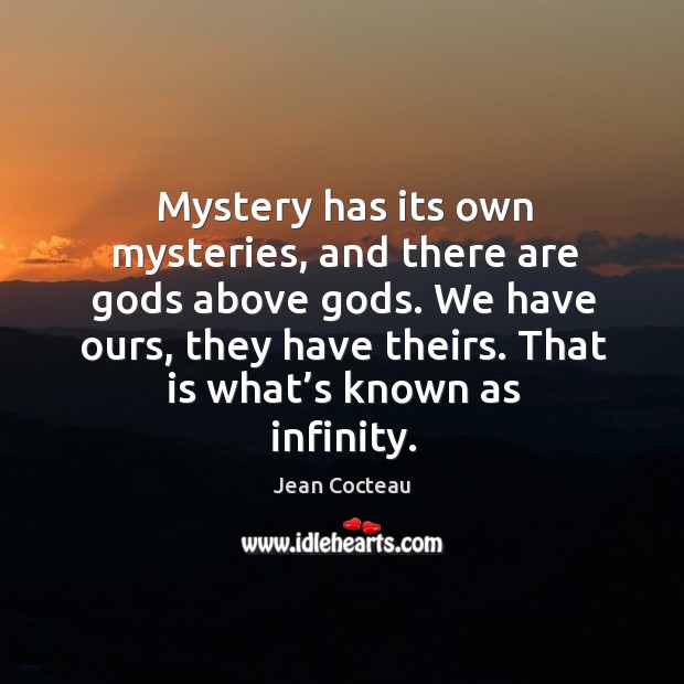 Mystery has its own mysteries, and there are Gods above Gods. Jean Cocteau Picture Quote
