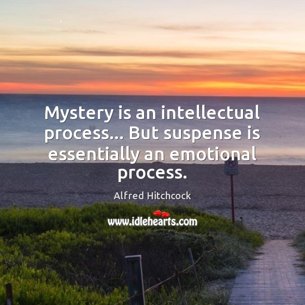 Mystery is an intellectual process… But suspense is essentially an emotional process. Image