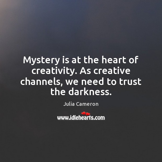 Mystery is at the heart of creativity. As creative channels, we need Julia Cameron Picture Quote