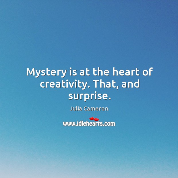 Mystery is at the heart of creativity. That, and surprise. Julia Cameron Picture Quote