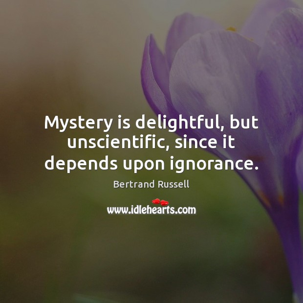 Mystery is delightful, but unscientific, since it depends upon ignorance. Bertrand Russell Picture Quote