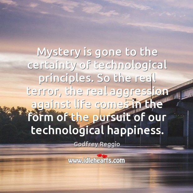Mystery is gone to the certainty of technological principles. Godfrey Reggio Picture Quote