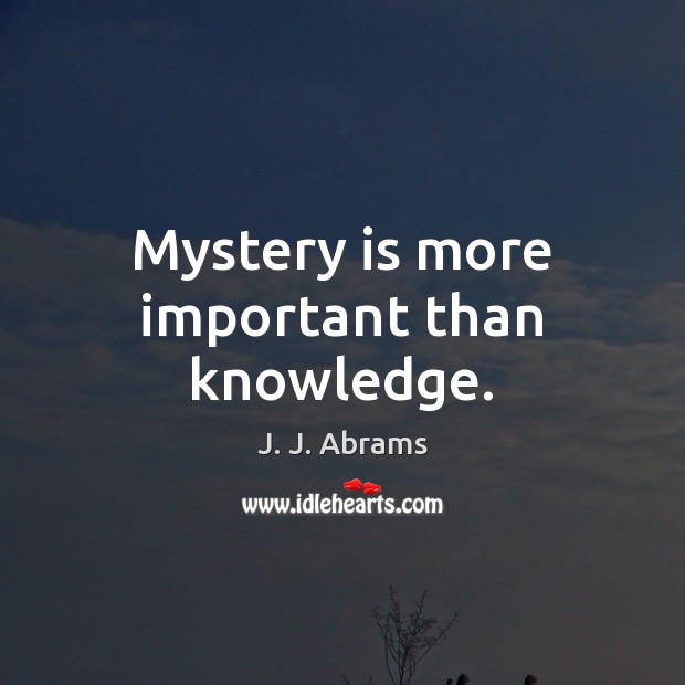 Mystery is more important than knowledge. J. J. Abrams Picture Quote