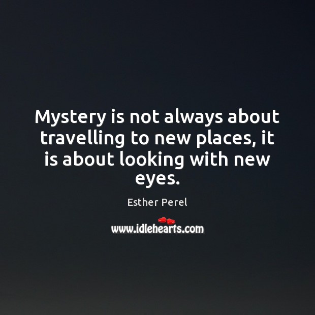 Mystery is not always about travelling to new places, it is about looking with new eyes. Esther Perel Picture Quote