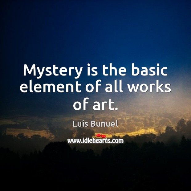 Mystery is the basic element of all works of art. Luis Bunuel Picture Quote