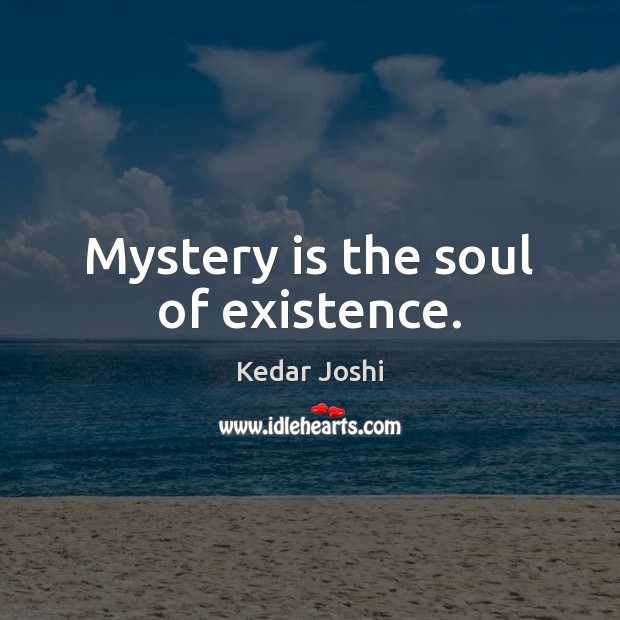 Mystery is the soul of existence. Kedar Joshi Picture Quote