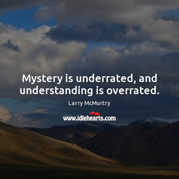 Mystery is underrated, and understanding is overrated. Image