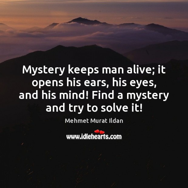 Mystery keeps man alive; it opens his ears, his eyes, and his Mehmet Murat Ildan Picture Quote