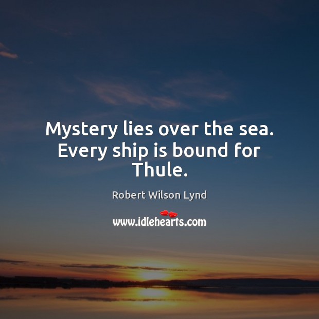 Mystery lies over the sea. Every ship is bound for Thule. Robert Wilson Lynd Picture Quote
