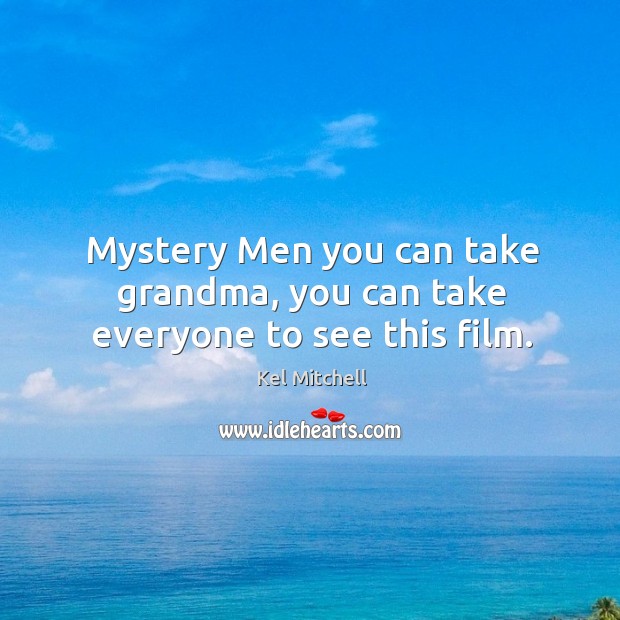 Mystery men you can take grandma, you can take everyone to see this film. Kel Mitchell Picture Quote
