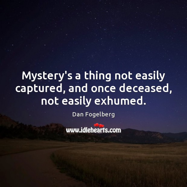 Mystery’s a thing not easily captured, and once deceased, not easily exhumed. Dan Fogelberg Picture Quote