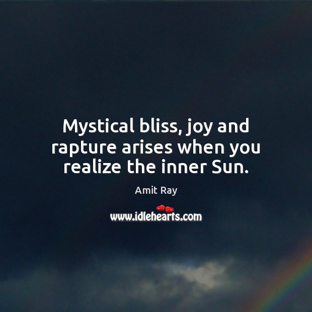 Mystical bliss, joy and rapture arises when you realize the inner Sun. Amit Ray Picture Quote