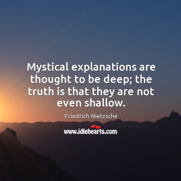 Mystical explanations are thought to be deep; the truth is that they are not even shallow. Friedrich Nietzsche Picture Quote