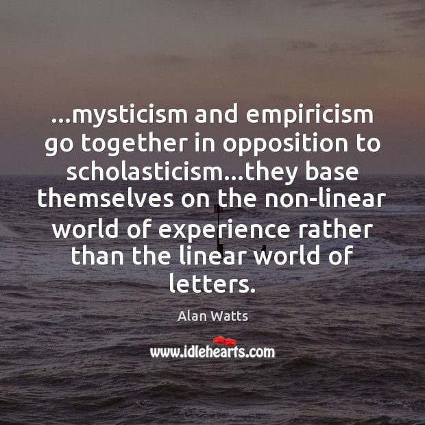 …mysticism and empiricism go together in opposition to scholasticism…they base themselves Alan Watts Picture Quote