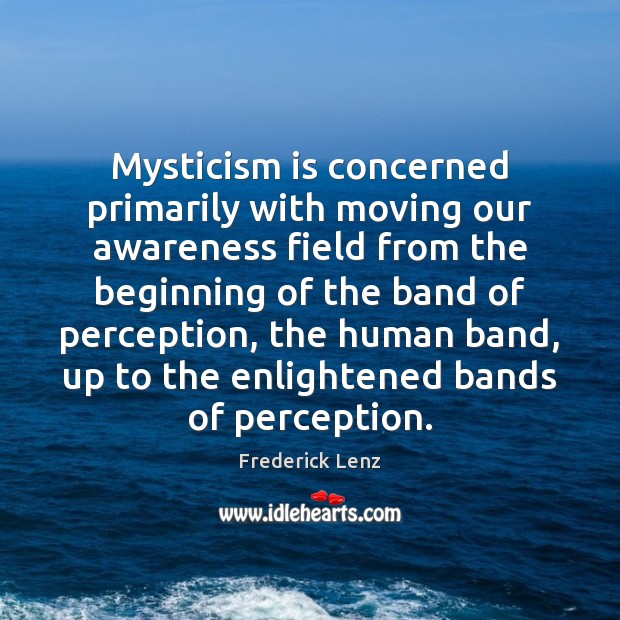 Mysticism is concerned primarily with moving our awareness field from the beginning Image