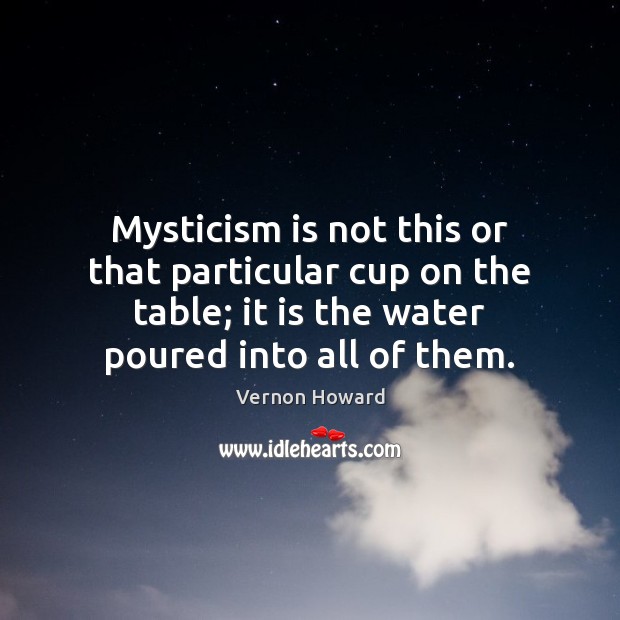 Mysticism is not this or that particular cup on the table; it Image