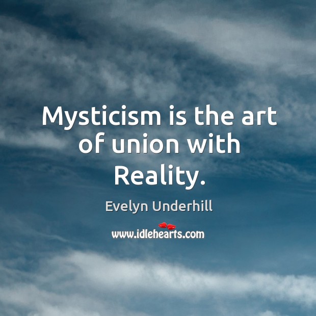 Mysticism is the art of union with Reality. Evelyn Underhill Picture Quote