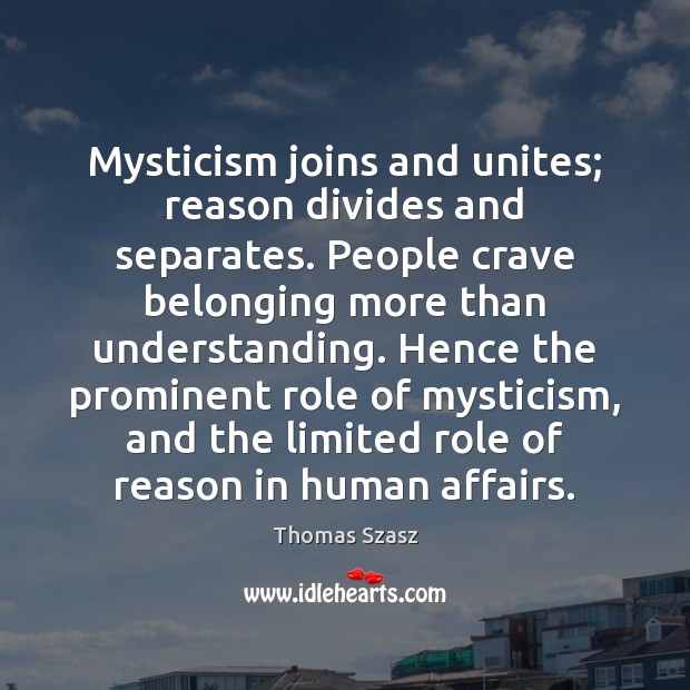 Mysticism joins and unites; reason divides and separates. People crave belonging more Thomas Szasz Picture Quote