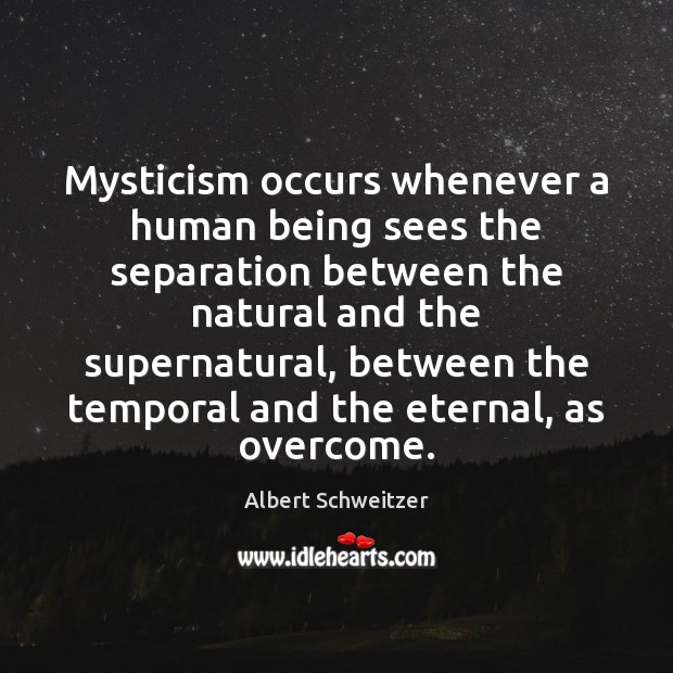 Mysticism occurs whenever a human being sees the separation between the natural Albert Schweitzer Picture Quote