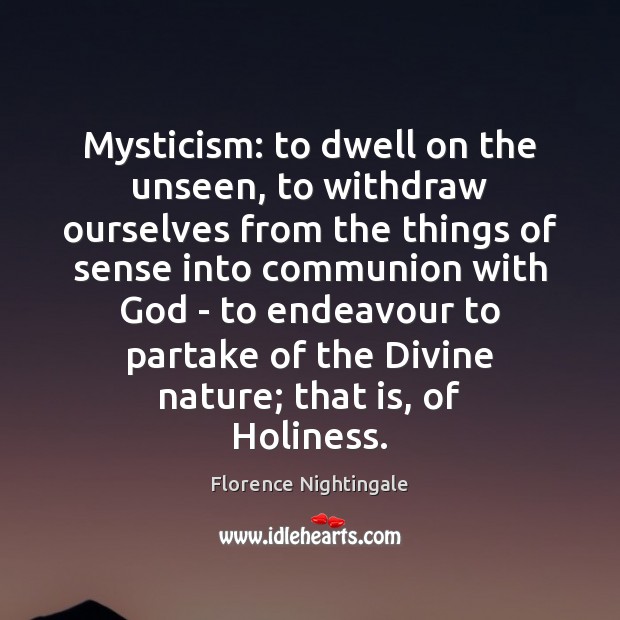 Mysticism: to dwell on the unseen, to withdraw ourselves from the things 