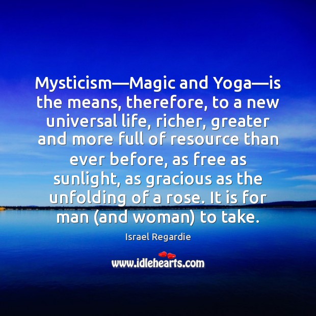 Mysticism—Magic and Yoga—is the means, therefore, to a new universal Israel Regardie Picture Quote